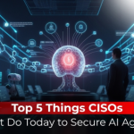 Top 5 Things CISOs Must Do Today to Secure AI Agents
